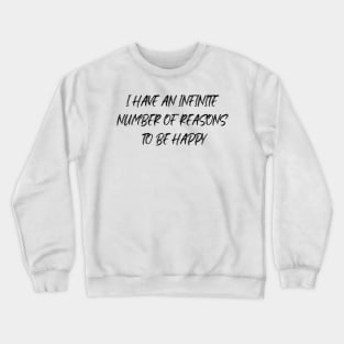 I HAVE AN INFINITE NUMBER OF REASONS TO BE HAPPY Crewneck Sweatshirt